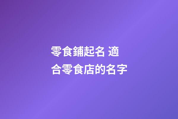 零食鋪起名 適合零食店的名字-第1張-店鋪起名-玄機派